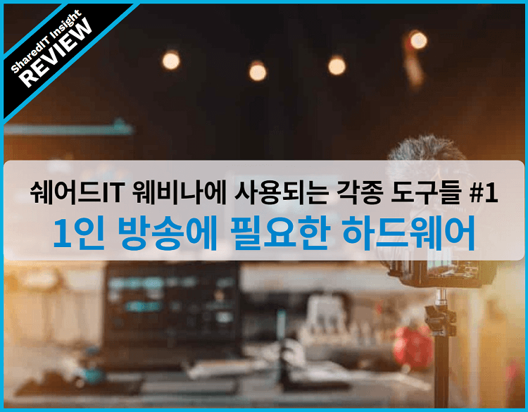 쉐어드IT 웨비나에 사용되는 각종 도구들 #1, 1인 방송에 필요한 하드웨어