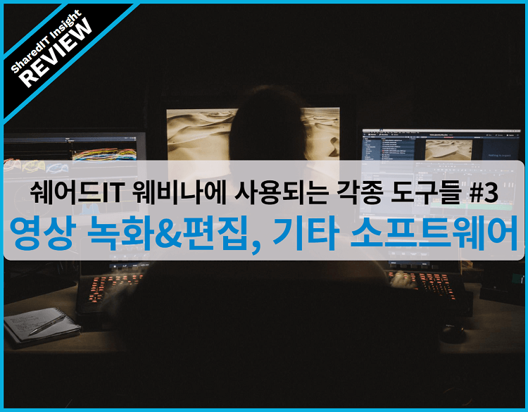 쉐어드IT 웨비나에 사용되는 각종 도구들 #3, 영상 녹화&편집,  기타 소프트웨어