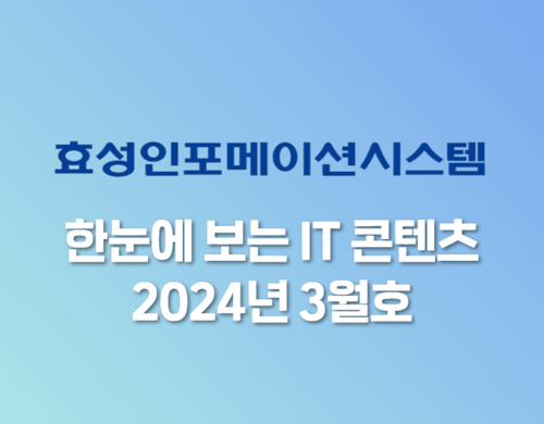 효성인포메이션시스템 한눈에 보는 IT 콘텐츠(2024년 3월) | SharedIT - IT 지식 공유 네트워크