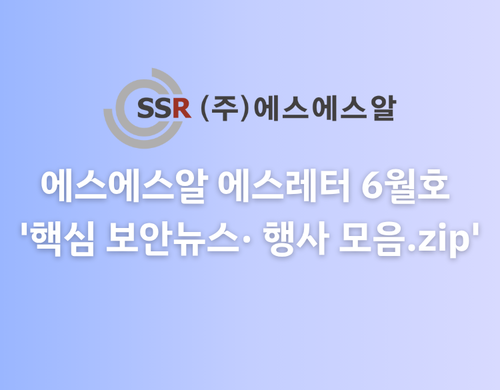 에스에스알 에스레터 6월호 '핵심 보안뉴스· 행사 모음.zip'