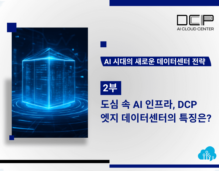 도심 속 AI 인프라, DCP 엣지 데이터센터의 특징은?